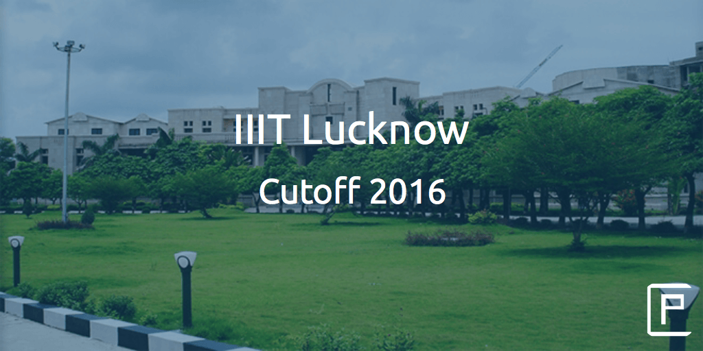 IIIT Lucknow Cutoff 2016 | College Pravesh