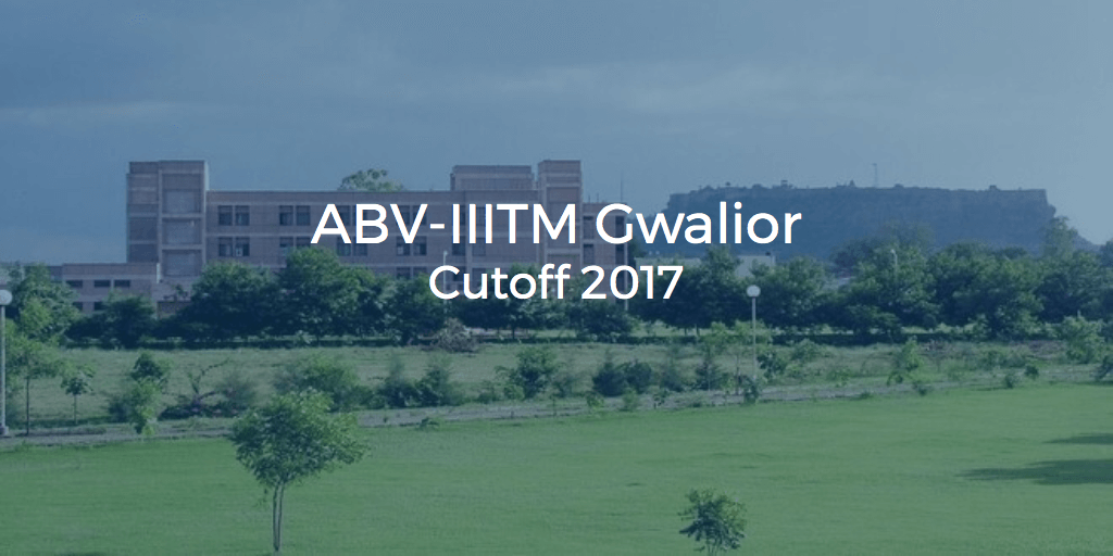 ABV-IIITM Gwalior Cutoff 2017 | College Pravesh